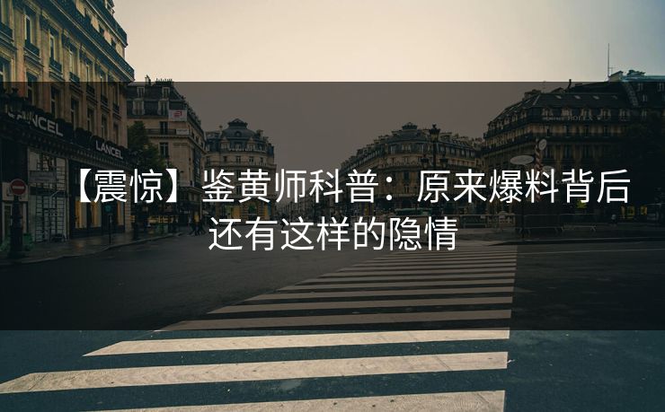 【震惊】鉴黄师科普：原来爆料背后还有这样的隐情