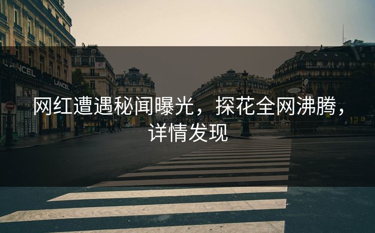 网红遭遇秘闻曝光，探花全网沸腾，详情发现