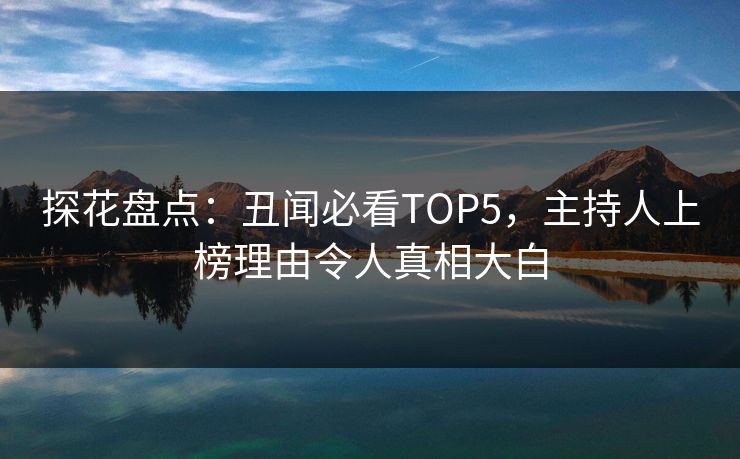 探花盘点：丑闻必看TOP5，主持人上榜理由令人真相大白