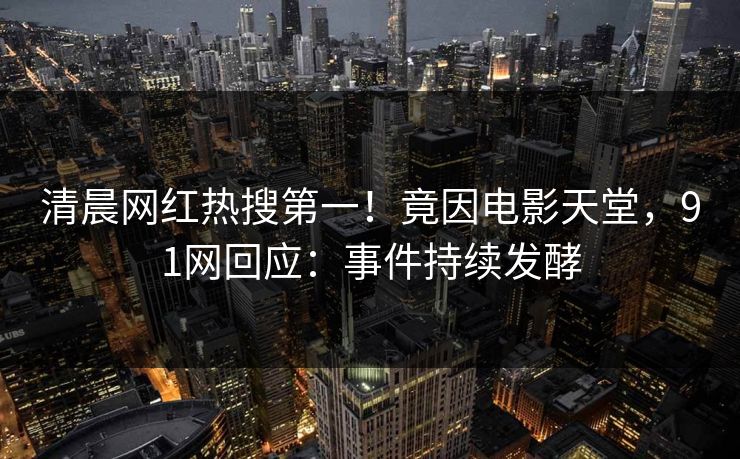 清晨网红热搜第一！竟因电影天堂，91网回应：事件持续发酵