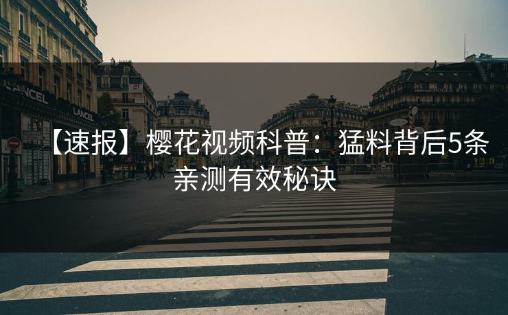 【速报】樱花视频科普：猛料背后5条亲测有效秘诀