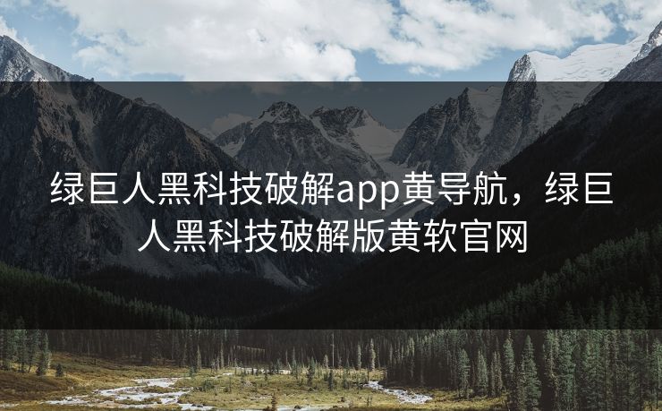 绿巨人黑科技破解app黄导航,绿巨人黑科技破解版黄软官网 绿巨人黑科技破解app黄导航,绿巨人黑科技破解版黄软官网