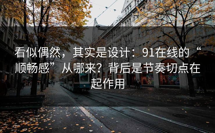 看似偶然，其实是设计：91在线的“顺畅感”从哪来？背后是节奏切点在起作用